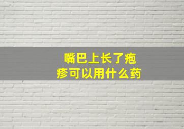 嘴巴上长了疱疹可以用什么药