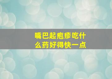 嘴巴起疱疹吃什么药好得快一点