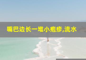 嘴巴边长一堆小疱疹,流水