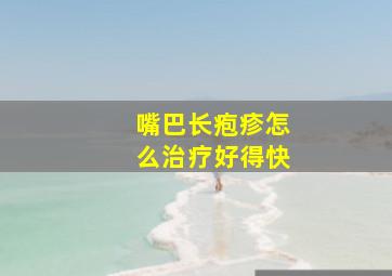 嘴巴长疱疹怎么治疗好得快