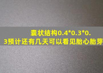 囊状结构0.4*0.3*0.3预计还有几天可以看见胎心胎芽