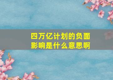 四万亿计划的负面影响是什么意思啊