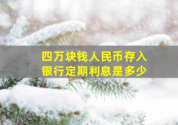 四万块钱人民币存入银行定期利息是多少