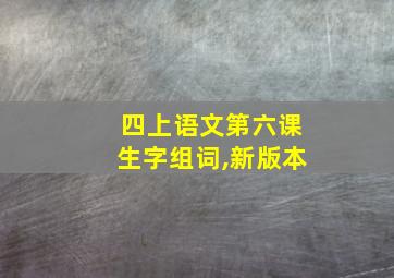 四上语文第六课生字组词,新版本