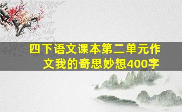 四下语文课本第二单元作文我的奇思妙想400字