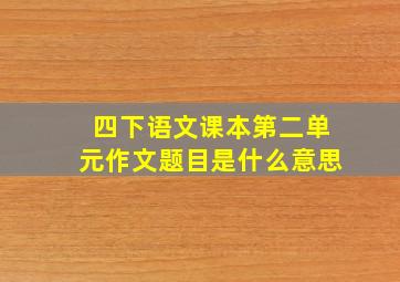 四下语文课本第二单元作文题目是什么意思