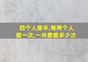 四个人握手,每两个人握一次,一共要握多少次