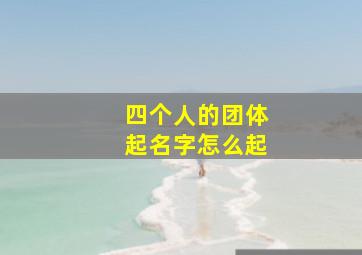 四个人的团体起名字怎么起