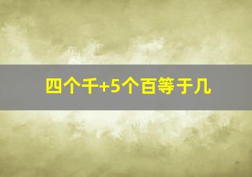 四个千+5个百等于几