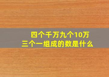 四个千万九个10万三个一组成的数是什么