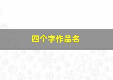 四个字作品名