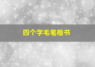 四个字毛笔楷书