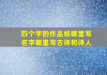 四个字的作品纸哪里写名字哪里写古诗和诗人