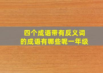 四个成语带有反义词的成语有哪些呢一年级