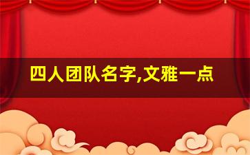 四人团队名字,文雅一点