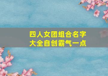 四人女团组合名字大全自创霸气一点