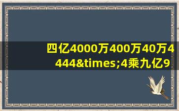 四亿4000万400万40万4444×4乘九亿9999.9999等于几