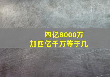 四亿8000万加四亿千万等于几