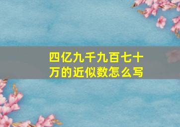 四亿九千九百七十万的近似数怎么写