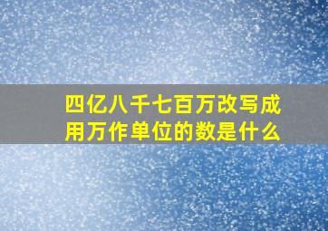 四亿八千七百万改写成用万作单位的数是什么