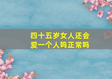 四十五岁女人还会爱一个人吗正常吗