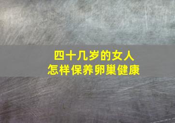 四十几岁的女人怎样保养卵巢健康