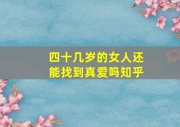 四十几岁的女人还能找到真爱吗知乎