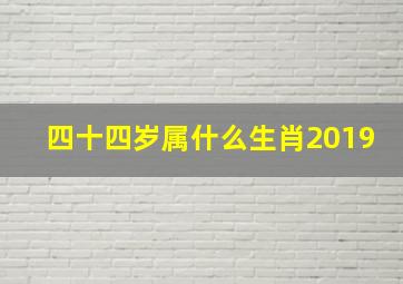 四十四岁属什么生肖2019