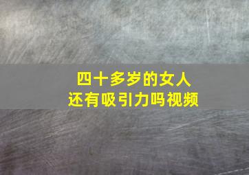 四十多岁的女人还有吸引力吗视频