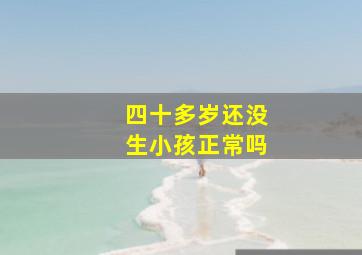 四十多岁还没生小孩正常吗