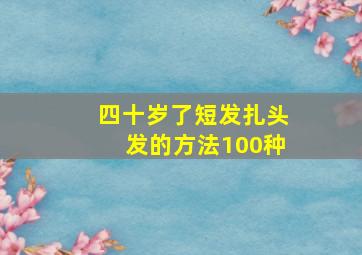 四十岁了短发扎头发的方法100种