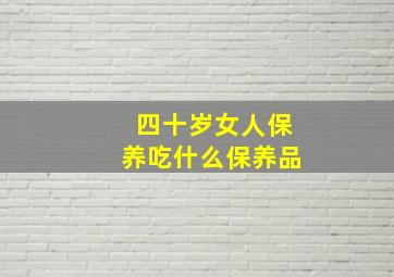 四十岁女人保养吃什么保养品