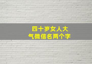 四十岁女人大气微信名两个字