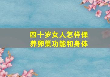 四十岁女人怎样保养卵巢功能和身体