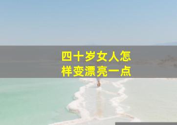 四十岁女人怎样变漂亮一点