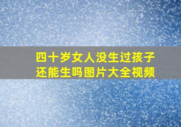 四十岁女人没生过孩子还能生吗图片大全视频