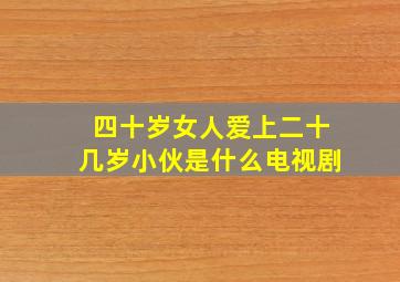 四十岁女人爱上二十几岁小伙是什么电视剧