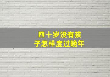 四十岁没有孩子怎样度过晚年