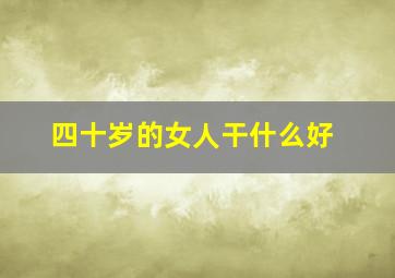 四十岁的女人干什么好