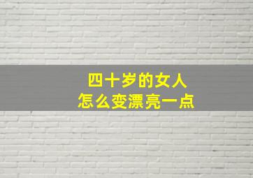 四十岁的女人怎么变漂亮一点