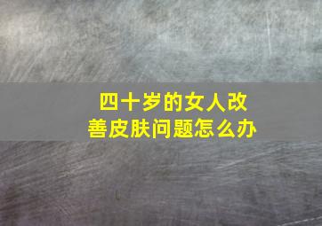 四十岁的女人改善皮肤问题怎么办