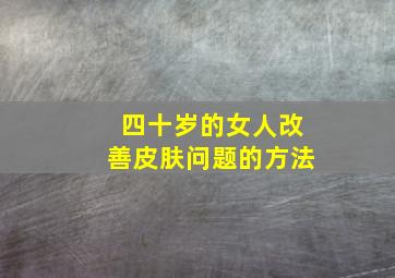 四十岁的女人改善皮肤问题的方法