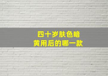 四十岁肤色暗黄用后的哪一款