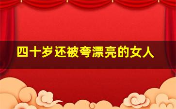 四十岁还被夸漂亮的女人