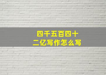 四千五百四十二亿写作怎么写