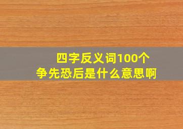 四字反义词100个争先恐后是什么意思啊