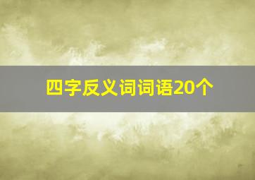 四字反义词词语20个