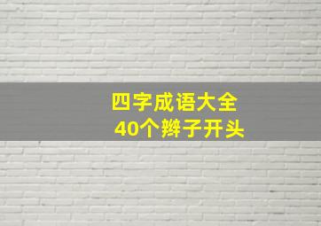 四字成语大全40个辫子开头