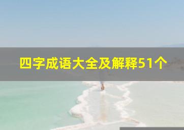 四字成语大全及解释51个