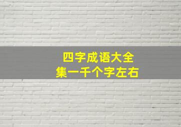 四字成语大全集一千个字左右